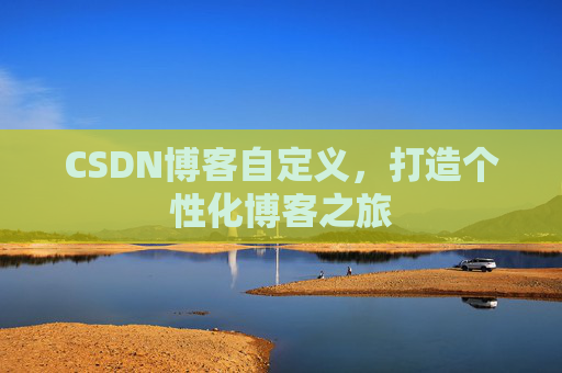 CSDN博客自定义，打造个性化博客之旅